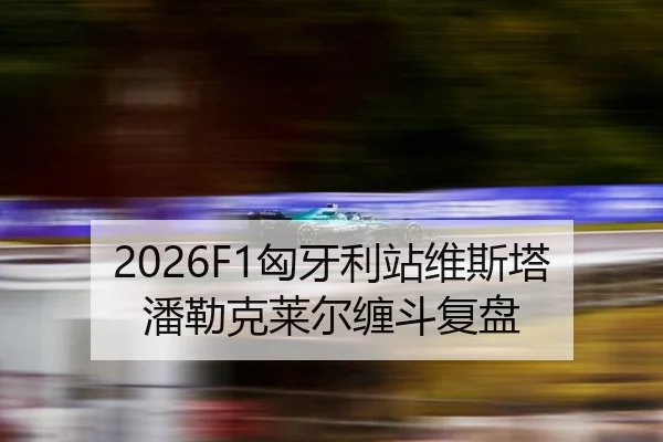 2026F1匈牙利站维斯塔潘勒克莱尔缠斗复盘 | hth